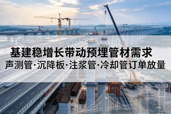 昌乐基建稳增长带动预埋监测管材需求,声测管、沉降板、注浆管订单持续放量