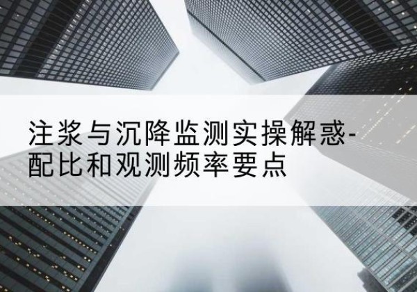 昌乐水泥浆配比不当会不会造成注浆管堵管？-注浆与沉降监测实操解惑-配比和观测频率要点