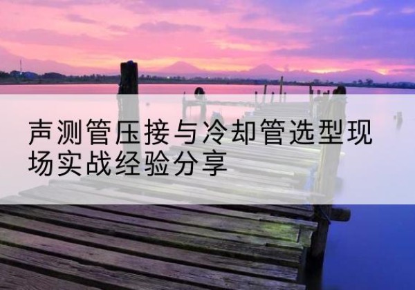 昌乐钳压式声测管如何压接才合格？-声测管压接与冷却管选型现场实战经验分享